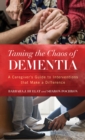 Taming the Chaos of Dementia : A Caregiver's Guide to Interventions That Make a Difference - Book