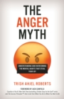 Anger Myth : Understanding and Overcoming the Mental Habits That Steal Your Joy - eBook