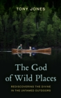 The God of Wild Places : Rediscovering the Divine in the Untamed Outdoors - Book