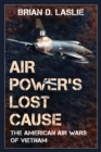 Air Power's Lost Cause : The American Air Wars of Vietnam - Book