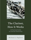 The Clarinet, How It Works : A Practical Guide to Clarinet Ownership - Book