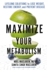 Maximize Your Metabolism : Lifelong Solutions to Lose Weight, Restore Energy, and Prevent Disease - Book