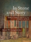 In Stone and Story : Early Christianity in the Roman World - Book
