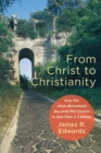 From Christ to Christianity - How the Jesus Movement Became the Church in Less Than a Century - Book