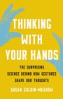 Thinking with Your Hands : The Surprising Science Behind How Gestures Shape Our Thoughts - Book