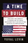 A Time to Build : From Family and Community to Congress and the Campus, How Recommitting to Our Institutions Can Revive the American Dream - Book