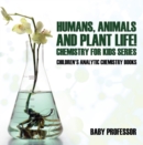 Humans, Animals and Plant Life! Chemistry for Kids Series - Children's Analytic Chemistry Books - eBook