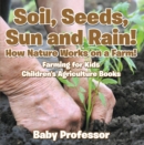 Soil, Seeds, Sun and Rain! How Nature Works on a Farm! Farming for Kids - Children's Agriculture Books - eBook