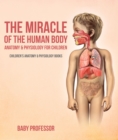 The Miracle of the Human Body: Anatomy & Physiology for Children - Children's Anatomy & Physiology Books - eBook