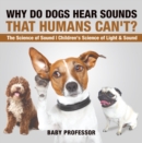 Why Do Dogs Hear Sounds That Humans Can't? - The Science of Sound | Children's Science of Light & Sound - eBook
