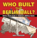 Who Built the Berlin Wall? - History Book Grade 5 | Children's Military Books - eBook
