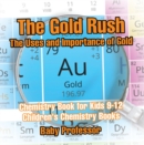 The Gold Rush: The Uses and Importance of Gold - Chemistry Book for Kids 9-12 | Children's Chemistry Books - eBook