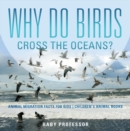 Why Do Birds Cross the Oceans? Animal Migration Facts for Kids | Children's Animal Books - eBook