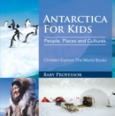 Antartica For Kids: People, Places and Cultures - Children Explore The World Books - eBook