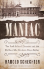 Maniac : The Bath School Disaster and the Birth of the Modern Mass Killer - Book