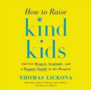 How to Raise Kind Kids : And Get Respect, Gratitude, and a Happier Family in the Bargain - eAudiobook