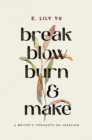 Break, Blow, Burn, and Make : A Writer's Thoughts on Creation - Book