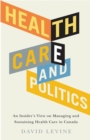 Health Care and Politics : An Insider's View on Managing and Sustaining Health Care in Canada - Book