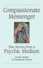 Compassionate Messenger : True Stories from a Psychic Medium - Book