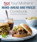 Not Your Mother's Make-Ahead and Freeze Cookbook Revised and Expanded Edition - eBook