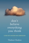 Don't Believe Everything You Think : Living with Wisdom and Compassion - Book