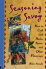 Seasoning Savvy : How to Cook with Herbs, Spices, and Other Flavorings - Book