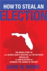 How to Steal an Election : The Inside Story of How George Bush's Brother and FOX Network Miscalled the 2000 Election and Changed the Course of History - Book