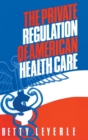 The Private Regulation of American Health Care - Book