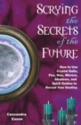 Scrying the Secrets of the Future : How to Use Crystal Balls Water Fire Wax Mirrors Shadows and Sprit Guides to Reveal Your Destiny - Book