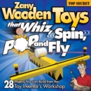 Zany Wooden Toys that Whiz, Spin, Pop, and Fly : 28 Projects You Can Build from the Toy Inventor's Workshop - Book