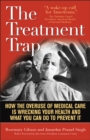 The Treatment Trap : How the Overuse of Medical Care is Wrecking Your Health and What You Can Do to Prevent It - Book