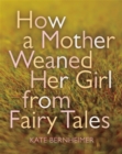 How a Mother Weaned Her Girl from Fairy Tales : and Other Stories - Book