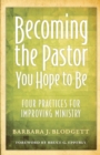 Becoming the Pastor You Hope to Be : Four Practices for Improving Ministry - Book