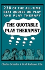 The Quotable Play Therapist : 238 of the All-Time Best Quotes on Play and Play Therapy - Book
