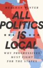 All Politics Is Local : Why Progressives Must Fight for the States - Book