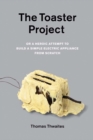 The Toaster Project : Or a Heroic Attempt to Build a Simple Electric Appliance from Scratch - Book