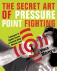 The Secret Art Of Pressure Point Fighting : Techniques to Disable Anyone in Seconds Using Minimal Force - Book