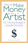 How to Make Money as an Artist : The 7 Winning Strategies of Successful Fine Artists - eBook