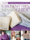 The Cable Knitter's Guide : A Complete Resource for Today's Knitter-50 Patterns, 25 Projects, Countless Tips and Ideas - Book