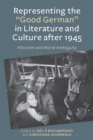 Representing the "Good German" in Literature and Culture after 1945 : Altruism and Moral Ambiguity - eBook
