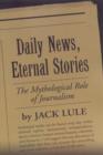 Daily News, Eternal Stories : The Mythological Role of Journalism - Book