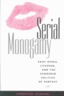 Serial Monogamy : Soap Opera, Lifespan, and the Gendered Politics of Fantasy - Book
