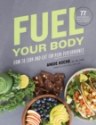 Fuel Your Body : How to Cook and Eat for Peak Performance:  77 Simple, Nutritious, Whole-Food Recipes for Every Athlete - Book