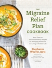 The Migraine Relief Plan Cookbook : More Than 100 Anti-Inflammatory Recipes for Managing Headaches and Living a Healthier Life - eBook