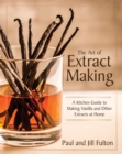 The Art of Extract Making : A Kitchen Guide to Making Vanilla and Other Extracts at Home - eBook