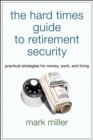 The Hard Times Guide to Retirement Security : Practical Strategies for Money, Work, and Living - Book