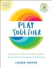 Play Together : Games & Activities for the Whole Family to Boost Creativity, Connection & Mindfulness - Book