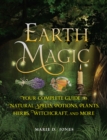 Earth Magic : Your Complete Guide to Natural Spells, Potions, Plants, Herbs, Witchcraft, and More - eBook