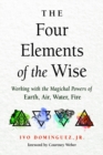 The Four Elements of the Wise : Working with the Magickal Powers of Earth, Air, Water, Fire - Book