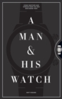 A Man & His Watch : Iconic Watches and Stories from the Men Who Wore Them - Book